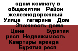 сдам комнату в общежитии › Район ­ железнодорожный › Улица ­ гагарина › Дом ­ 62 › Этажность дома ­ 5 › Цена ­ 7 000 - Бурятия респ. Недвижимость » Квартиры аренда   . Бурятия респ.